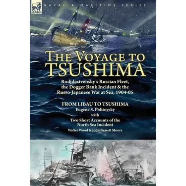 The Voyage to Tsushima: Rodjdestvensky's Russian Fleet, the Dogger Bank Incident & the Russo-Japanese War at Sea, 1904-05-From Libau to Tsushima with
