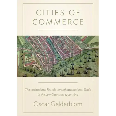 Cities of Commerce: The Institutional Foundations of International Trade in the Low Countries, 1250-1650