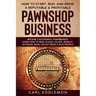 How to Start, Run, and Grow a Reputable & Profitable Pawnshop Business: Become a Successful Pawnbroker: Learn How to Deal in Gold, Silver, Jewelry, An