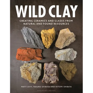 Wild Clay: Creating Ceramics and Glazes from Natural and Found Resources