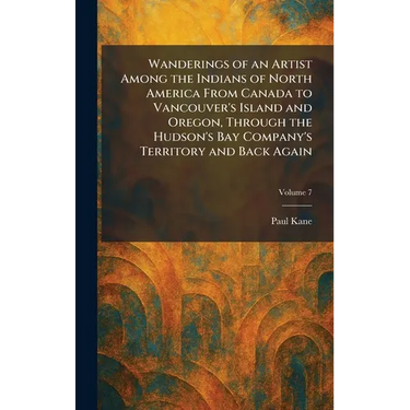 Wanderings of an Artist Among the Indians of North America From Canada to Vancouver's Island and Oregon, Through the Hudson's Bay Company's Territory