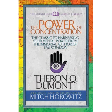 The Power of Concentration (Condensed Classics): The Classic to Harnessing Your Mental Power from the Immortal Author of the Kybalion