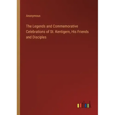 The Legends and Commemorative Celebrations of St. Kentigern, His Friends and Disciples