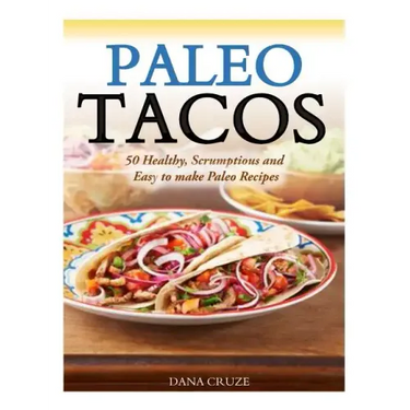 Paleo Tacos: 50 Healthy, Scrumptious and Easy to make Paleo Recipes