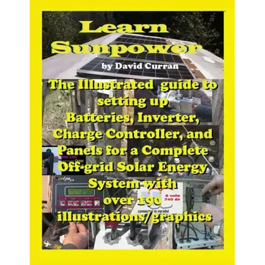Learn Sun Power: The Illustrated guide to setting up Batteries, Inverter, Charge Controller, and Panels for a Complete Off-grid Solar E