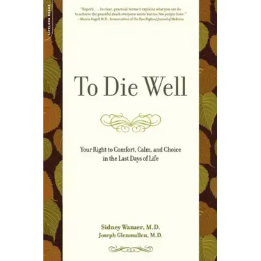 To Die Well: Your Right to Comfort, Calm, and Choice in the Last Days of Life