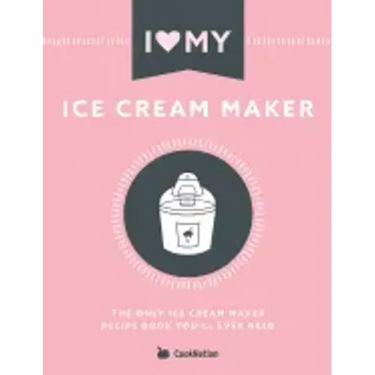 I Love My Ice Cream Maker: The only ice cream maker recipe book you'll ever need