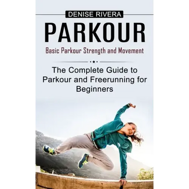 Parkour: Basic Parkour Strength and Movement (The Complete Guide to Parkour and Freerunning for Beginners)