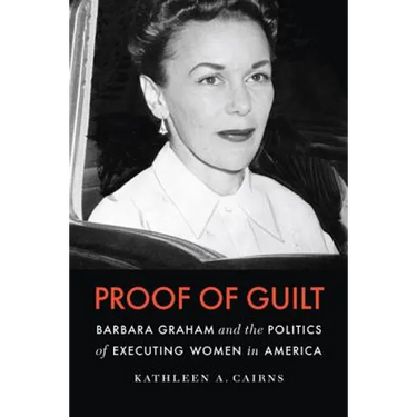Proof of Guilt: Barbara Graham and the Politics of Executing Women in America
