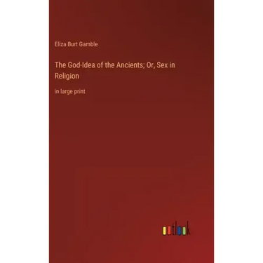 The God-Idea of the Ancients; Or, Sex in Religion: in large print