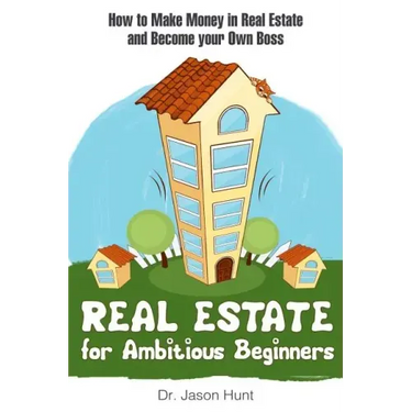Real Estate for Ambitious Beginners: How to Make Money in Real Estate and Become Your Own Boss