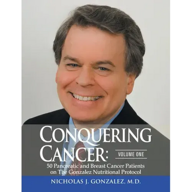 Conquering Cancer: Volume One 50 Pancreatic and Breast Cancer Patients on the Gonzalez Nutritional Protocol