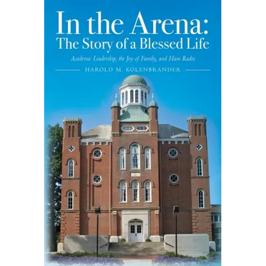 In the Arena: The Story of a Blessed Life: Academic Leadership, the Joy of Family, and Ham Radio