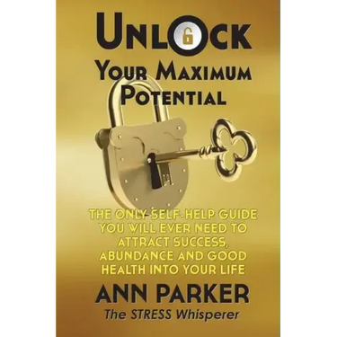 Unlock Your Maximum Potential: The Only Self-Help Guide You Will Ever Need to Attract Success, Abundance and Good Health Into Your Life