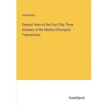 General Index to the First Fifty-Three Volumes of the Medico-Chirurgical Transactions