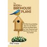 The Book of Birdhouse Plans: 11 DIY Bird House Building Ideas You Can Build to Attract and Retain Birds Plus Tools, Placement and Maintenance Tips