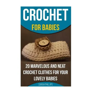 Crochet for Babies 20 Marvelous And Neat Crochet Clothes For Your Lovely Babies: (How To Crochet, Crochet Stitches, Tunisian Crochet, Crochet For Babi