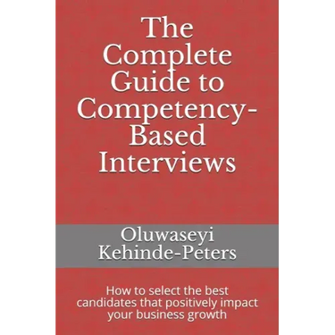 The Complete Guide to Competency-Based Interviews: How to select the best candidates that positively impact your business growth