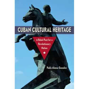 Cuban Cultural Heritage: A Rebel Past for a Revolutionary Nation