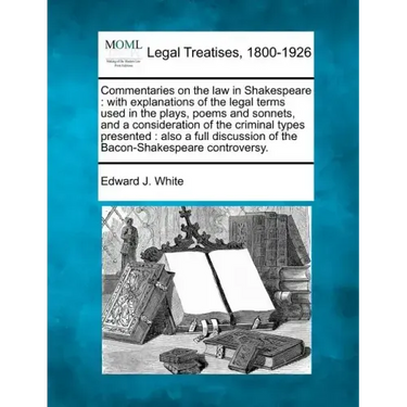 Commentaries on the law in Shakespeare: with explanations of the legal terms used in the plays, poems and sonnets, and a consideration of the criminal