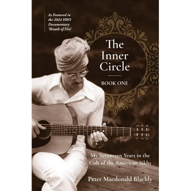 The Inner Circle: My Seventeen Years in the Cult of the American Sikhs