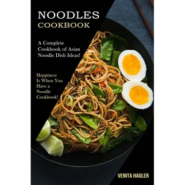 Noodles Cookbook: A Complete Cookbook of Asian Noodle Dish Ideas! (Happiness Is When You Have a Noodle Cookbook!)