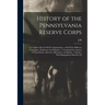 History of the Pennsylvania Reserve Corps: A Complete Record Of the Organization; and Of the Different Companies, Regiments and Brigades; Containing D