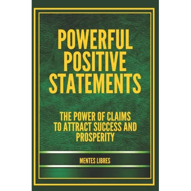 Powerful Positive Statements: The power of claims to attract success and prosperity