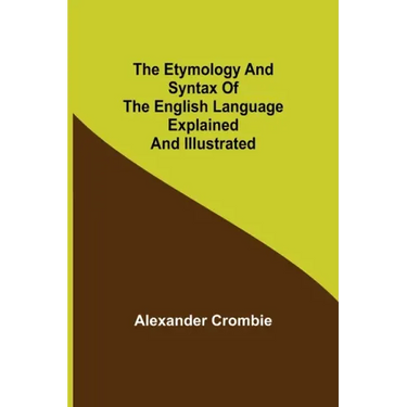 The Etymology and Syntax of the English Language Explained and Illustrated