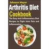 Arthritis Diet Cookbook: The Easy Anti-Inflammatory Diet to Fight Joint Pain and Inflammation