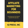 Affiliate Marketing for Beginners: Launching your first internet business the easy way