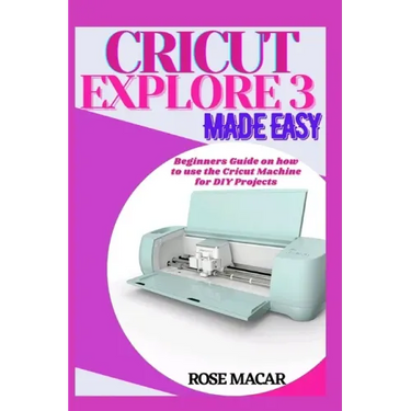 Cricut explore 3 made easy: Beginners guide on how to use the Cricut machine for DIY projects