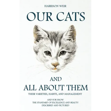 Our Cats and All about Them - Their Varieties, Habits, and Management: And for Show, The Standard of Excellence and Beauty; Described and Pictured