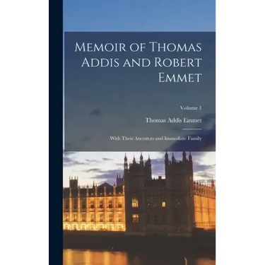 Memoir of Thomas Addis and Robert Emmet: With Their Ancestors and Immediate Family; Volume 1