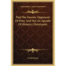 Paul the Gnostic Opponent of Peter and Not an Apostle of Historic Christianity