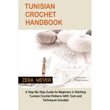 Tunisian Crochet Handbook: A Step-By-Step Guide for Beginners in Stitching Tunisian Crochet Patterns With Tools and Techniques Included
