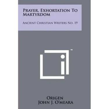 Prayer, Exhortation To Martyrdom: Ancient Christian Writers No. 19