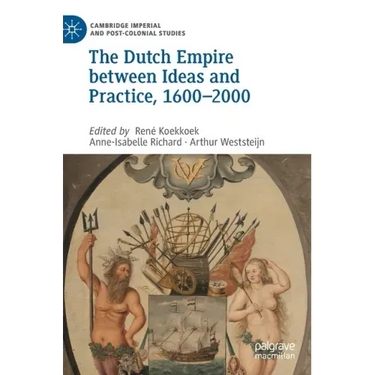 The Dutch Empire Between Ideas and Practice, 1600-2000