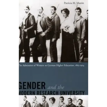 Gender and the Modern Research University: The Admission of Women to German Higher Education, 1865-1914