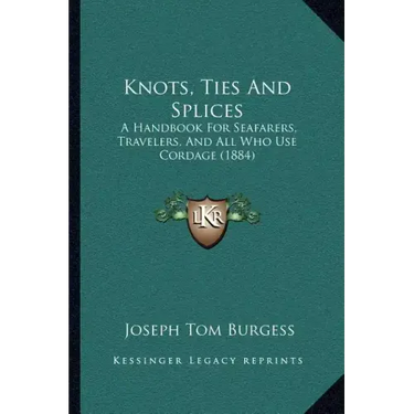 Knots, Ties And Splices: A Handbook For Seafarers, Travelers, And All Who Use Cordage (1884)