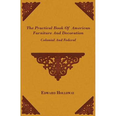 The Practical Book of American Furniture and Decoration - Colonial and Federal