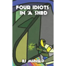 Four idiots in a shed