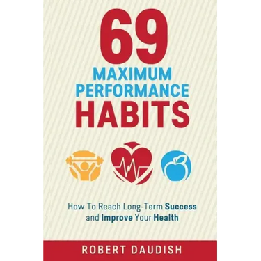 69 Maximum Performance Habits: How To Reach Long-Term Success and Improve Your Health
