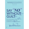 Say "No" Without Guilt: Six Achievable Steps to Confidently Set and Communicate Boundaries