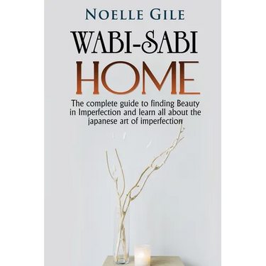 Wabi-Sabi Home: The complete guide to finding Beauty in Imperfection and learn all about the Japanese art of imperfection