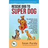 Rescue Dog To Super Dog: The ultimate rescue dog training guide: discover how to transform your anxious rescue dog into a problem free, obedient to-be