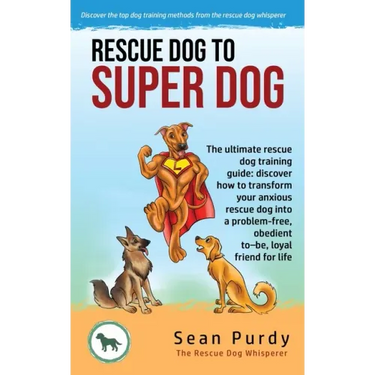 Rescue Dog To Super Dog: The ultimate rescue dog training guide: discover how to transform your anxious rescue dog into a problem free, obedient to-be