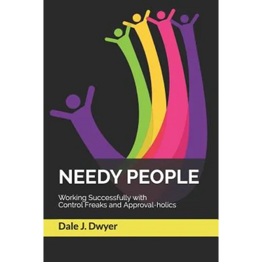 Needy People: Working Successfully with Control Freaks and Approval-holics