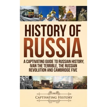 History of Russia: A Captivating Guide to Russian History, Ivan the Terrible, The Russian Revolution and Cambridge Five