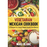 Vegetarian Mexican Cookbook: 70 Recipes For Classic Veggie Dishes From Mexico